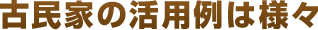 古民家の活用例は様々